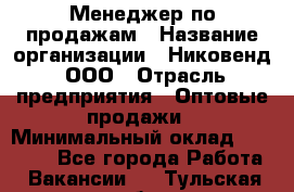 Менеджер по продажам › Название организации ­ Никовенд, ООО › Отрасль предприятия ­ Оптовые продажи › Минимальный оклад ­ 25 000 - Все города Работа » Вакансии   . Тульская обл.